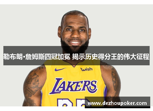 勒布朗·詹姆斯四冠加冕 揭示历史得分王的伟大征程