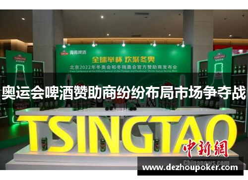 奥运会啤酒赞助商纷纷布局市场争夺战 奥运会啤酒赞助商纷纷布局市场争夺战